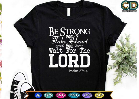 BE STRONG and TAKE HEART and WAIT for TH